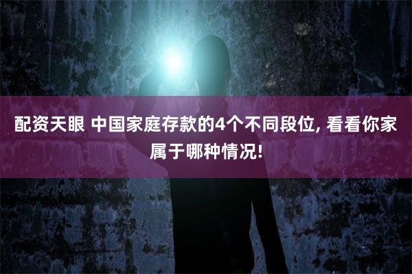 配资天眼 中国家庭存款的4个不同段位, 看看你家属于哪种情况!