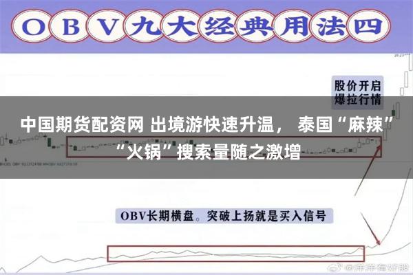 中国期货配资网 出境游快速升温， 泰国“麻辣”“火锅”搜索量随之激增