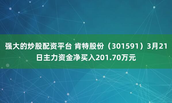 强大的炒股配资平台 肯特股份（301591）3月21日主力资金净买入201.70万元
