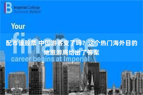 配市值股票 中国游客变了吗？这个热门海外目的地旅游局给出了答案