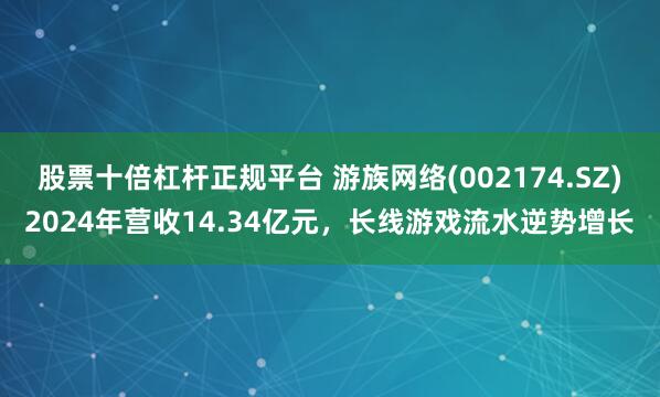 股票十倍杠杆正规平台 游族网络(002174.SZ)2024年营收14.34亿元，长线游戏流水逆势增长