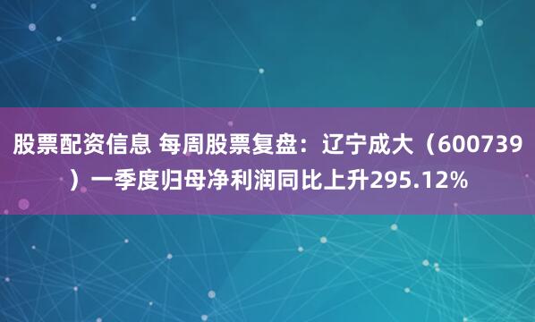 股票配资信息 每周股票复盘：辽宁成大（600739）一季度归母净利润同比上升295.12%
