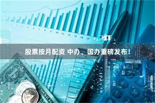 股票按月配资 中办、国办重磅发布！