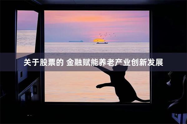 关于股票的 金融赋能养老产业创新发展