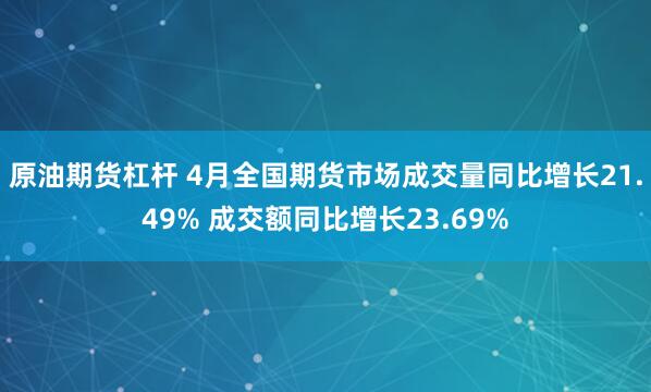 原油期货杠杆 4月全国期货市场成交量同比增长21.49% 成交额同比增长23.69%