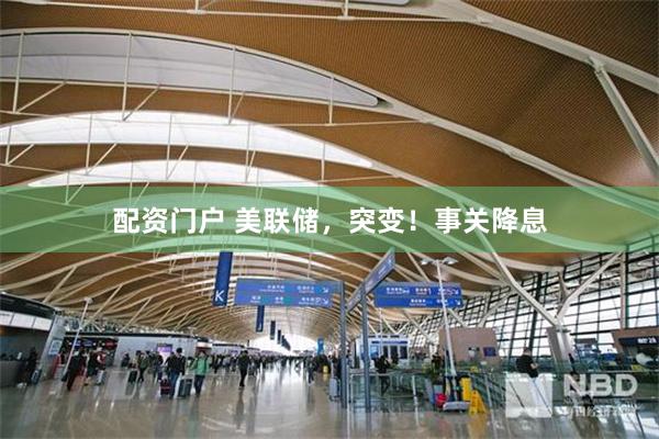 配资门户 美联储，突变！事关降息