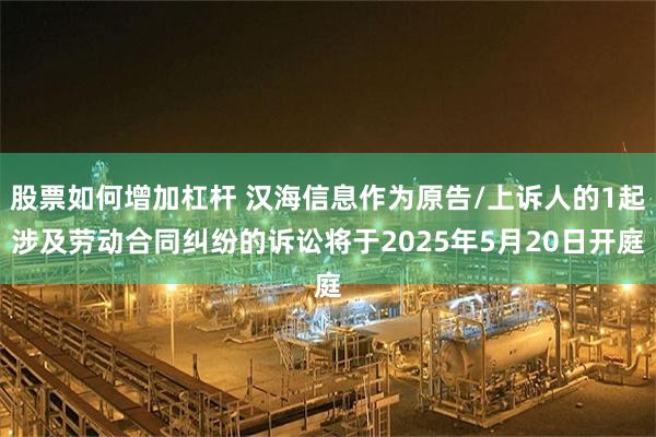 股票如何增加杠杆 汉海信息作为原告/上诉人的1起涉及劳动合同纠纷的诉讼将于2025年5月20日开庭