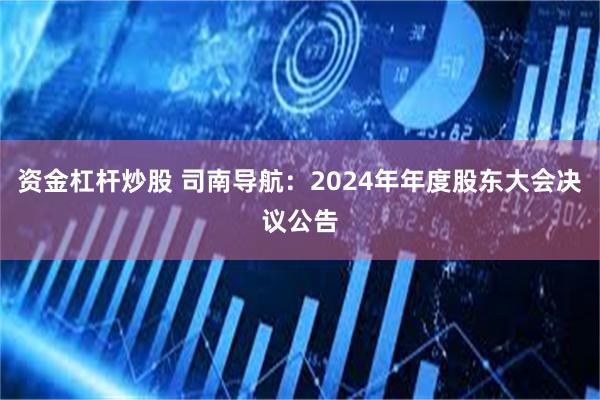 资金杠杆炒股 司南导航：2024年年度股东大会决议公告