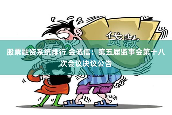 股票融资系统排行 金诚信：第五届监事会第十八次会议决议公告
