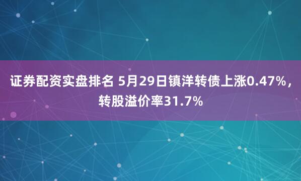 证券配资实盘排名 5月29日镇洋转债上涨0.47%，转股溢价率31.7%