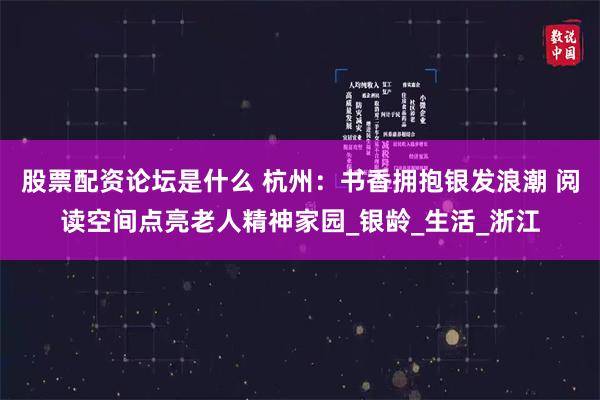 股票配资论坛是什么 杭州：书香拥抱银发浪潮 阅读空间点亮老人精神家园_银龄_生活_浙江