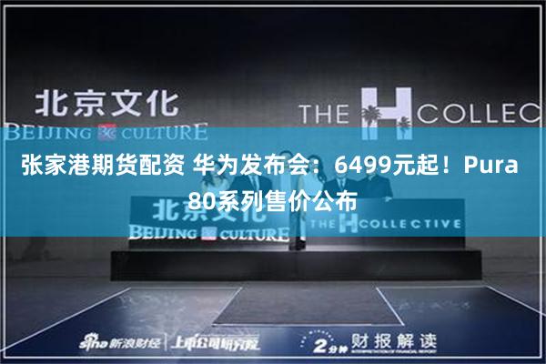 张家港期货配资 华为发布会：6499元起！Pura 80系列售价公布