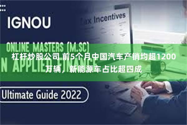 杠杆炒股公司 前5个月中国汽车产销均超1200万辆，新能源车占比超四成