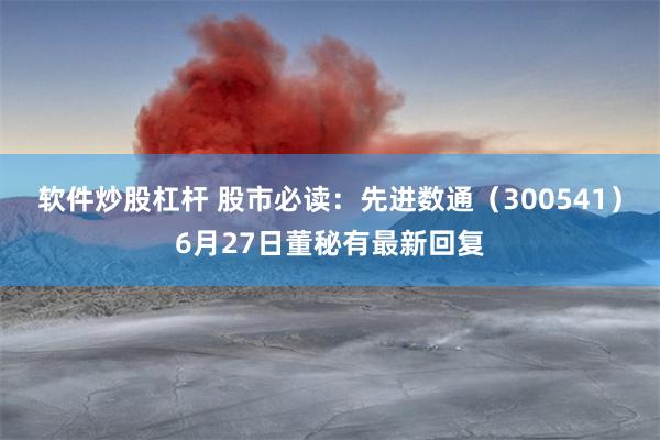软件炒股杠杆 股市必读：先进数通（300541）6月27日董秘有最新回复